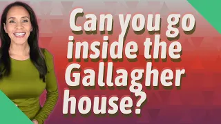 Can you go inside the Gallagher house?