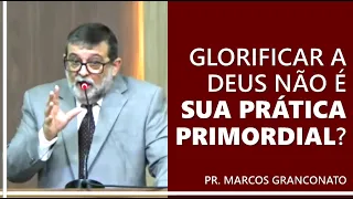 Glorificar a Deus não é sua prática primordial? - Pr. Marcos Granconato