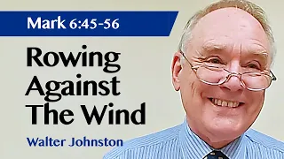 Rowing Against The Wind | Mark 6:45-56 | Sermon | Walter Johnston | 20 Nov 2022