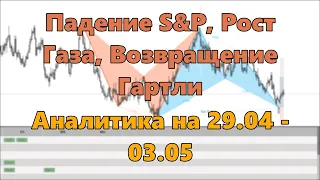 Падение S&P, Рост Газа, Возвращение Гартли. Аналитика на 29.04 - 03.05