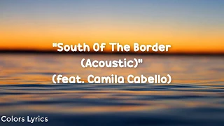 Ed Sheeran - South of the Border Lyrics (feat. Camila Cabello) [Acoustic]