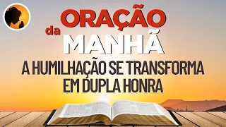 Toda HUMILHAÇÃO se transforma em DUPLA HONRA - Oração da Manhã