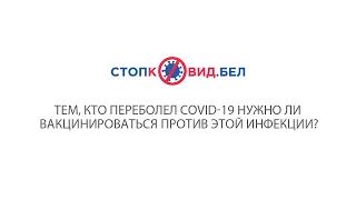 Тем, кто переболел COVID-19 нужно ли вакцинироваться против этой инфекции?