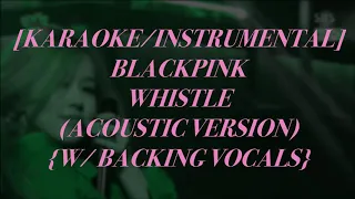 [KARAOKE/INSTRUMENTAL] BLACKPINK - WHISTLE (ACOUSTIC VERSION) {W/ BACKING VOCALS}