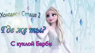 ГДЕ ЖЕ ТЫ?(Show Yourself)-ХОЛОДНОЕ СЕРДЦЕ 2(Frozen 2)-часть 2 с куклами