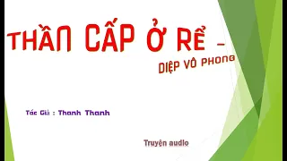 Chương 726-730 - Thần Cấp Ở Rể - Diệp Vô Phong, Tác giả ：Thanh Thanh - Truyện audio