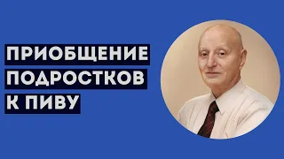 ПРИОБЩЕНИЕ ПОДРОСТКОВ К ПИВУ. Профессиональное мнение А.Ю.Магалифа