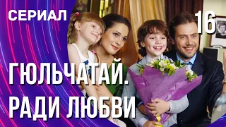 Гюльчатай. Ради любви 16 серия (Сериал - Мелодрама) / Смотреть фильмы онлайн