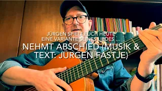 Nehmt Abschied (Text & Musik: Jürgen Fastje) Jürgen spielt hier eine Variante dieses Abschiedsliedes