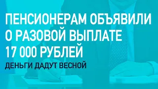 Пенсионерам объявили о разовой выплате 17 000 рублей! Деньги дадут весной!