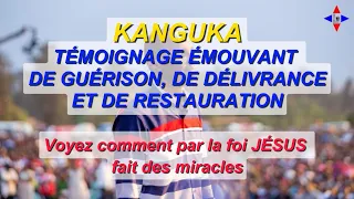 KANGUKA TÉMOIGNAGE ÉMOUVANT DE GUÉRISON, DE DÉLIVRANCE