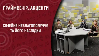 Сімейне неблагополуччя та його наслідки | Праймвечір.Акценти