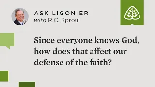 Since everyone knows God (Rom. 1:18–23), how does that affect our defense of the faith?