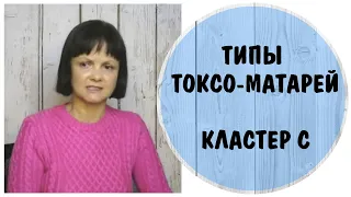 Типы токсо-матерей. Тревожные. Кластер С. Избегающие, зависимые, обсессивно-компульсивные матери