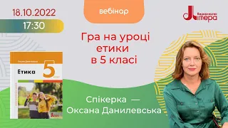 18.10.2022 Запис вебінару Оксани Данилевської "Гра на уроці етики в 5 класі"