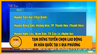 Tạm dừng tuyển chọn lao động đi Hàn Quốc tại 5 địa phương | VTV4