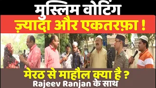 मुस्लिम वोटिंग ज़्यादा और एकतरफ़ा ! Meerut से माहौल क्या है ? देखिए Rajeev Ranjan के साथI Arun Govil