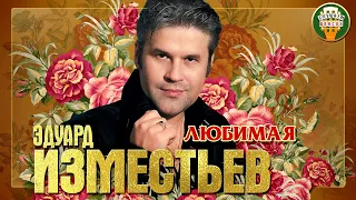 ЭДУАРД ИЗМЕСТЬЕВ ✮ ЛЮБИМАЯ ✮ ЛУЧШИЕ ПЕСНИ ✮ ЛЮБИМЫЕ ХИТЫ ✮