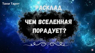 Чем Вселенная порадует?! расклад  Таро