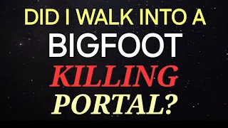 DID I WALK THROUGH A BIGFOOT KILLING PORTAL?