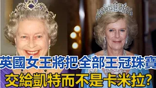 英國女王將把全部王冠珠寶交給凱特而不是卡米拉？出於對她的敬佩｜宮廷秘史｜