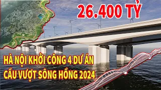 HÀ NỘI 4 DỰ ÁN CẦU BẮC QUA SÔNG HỒNG  KHỞI CÔNG NĂM 2024 TỔNG VỐN 26.400 TỶ