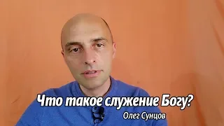 Олег Сунцов. Что такое служение Богу?