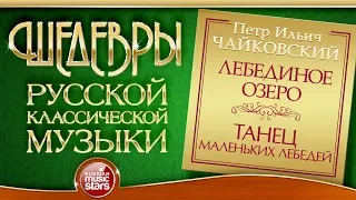 ЧАЙКОВСКИЙ ❂ ЛЕБЕДИНОЕ ОЗЕРО ❂ ТАНЕЦ МАЛЕНЬКИХ ЛЕБЕДЕЙ ❂ ШЕДЕВРЫ РУССКОЙ КЛАССИЧЕСКОЙ МУЗЫКИ ❂