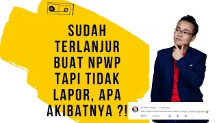 Sudah terlanjur buat NPWP tapi tidak lapor, Apa akibatnya ?!