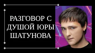 РАЗГОВОР С ДУШОЙ ЮРЫ ШАТУНОВА. ЮРА ШАТУНОВ ПЕРЕДАЛ ГЛАВНОЕ ПОСЛАНИЕ.