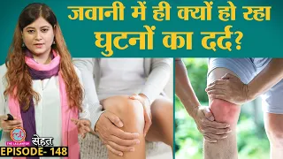 युवाओं में इन गलतियों से हो रहा है जवानी में Knee Pain|Joint Pain| Sehat ep 148