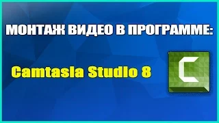 КАК МОНТИРОВАТЬ ВИДЕО? КАК ДЕЛАТЬ ВИДЕО? CAMTASIA STUDIO 8