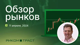 РИКОМ-ТРАСТ. Обзор рынков 11.04.2024