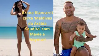 Bruna Biancardi curte 'Maldivas da Arábia Saudita' com Mavie e Neymar!