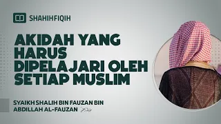 Akidah yang Harus Dipelajari oleh Setiap Muslim - Syaikh Shalih bin Fauzan bin Abdillah Al-Fauzan