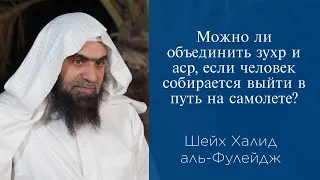 Можно ли объединить зухр и аср, если человек собирается выйти в путь на самолете? | Шейх аль-Фулейдж