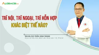 Trĩ Ngoại, Trĩ Nội Và Trĩ Hỗn Hợp Khác Biệt Thế Nào? | BS.CK2 Trần Kinh Thành