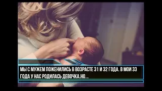 Мы с мужем поженились в возрасте 31 и 32 года.  В мои 33 года у нас родилась девочка. Но..