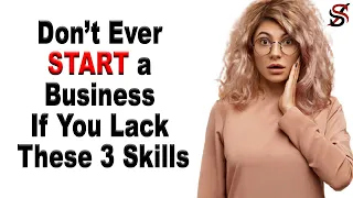 Don’t Ever Start a Business if You Lack These 3 Skills