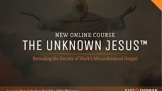 The Unknown Jesus:  Revealing the Secrets of Mark's Misunderstood Gospel (New Online Course)