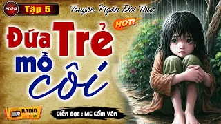 Truyện Rất Cảm Động Ai Nghe Xong Cũng Khóc : ĐỨA TRẺ MỒ CÔI -  TẬP 5 -Truyện Tâm Sự Thực Tế Đặc Sắc