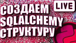 ПРЯМОЙ ЭФИР - СОЗДАЕМ SQLACLHEMY СТРУКТУРУ В PYTHON