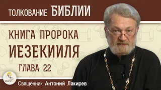 Книга пророка Иезекииля. Глава 22  "Суд над городом кровей"  Священник Антоний Лакирев