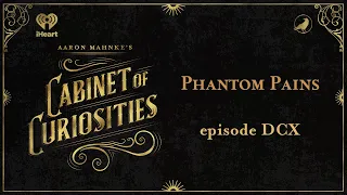 Ep 610: Phantom Pains | AARON MAHNKE'S CABINET OF CURIOSITIES