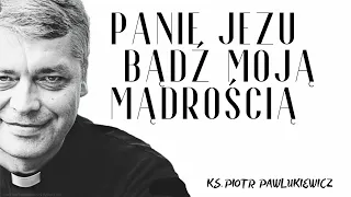 PANIE JEZU BĄDŹ MOJĄ MĄDROŚCIĄ - Ks. Piotr Pawlukiewicz