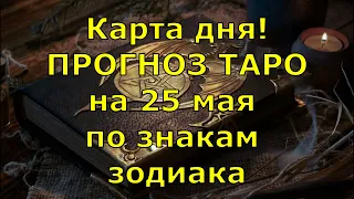 КАРТА ДНЯ! Прогноз ТАРО на 25 мая 2021г  По знакам зодиака! Новое!