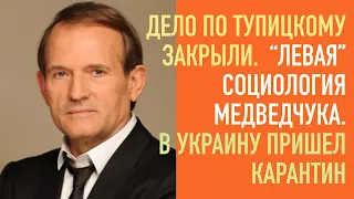 Дело Тупицкого закрыли. Левая социология Медведчука. В Украину пришел карантин