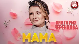 ВИКТОРИЯ ЧЕРЕНЦОВА — МАМА ❂ ДУШЕВНЫЕ ПЕСНИ ❂ VICTORIA CHERENTSOVA — MOTHER