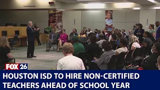 Houston ISD to hire non-certified teachers ahead of school year