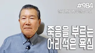 [날마다 기막힌 새벽 #984] 죽음을 부르는 어리석은 욕심